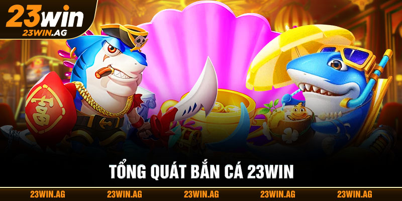 Tổng quan bắn cá 23WIN